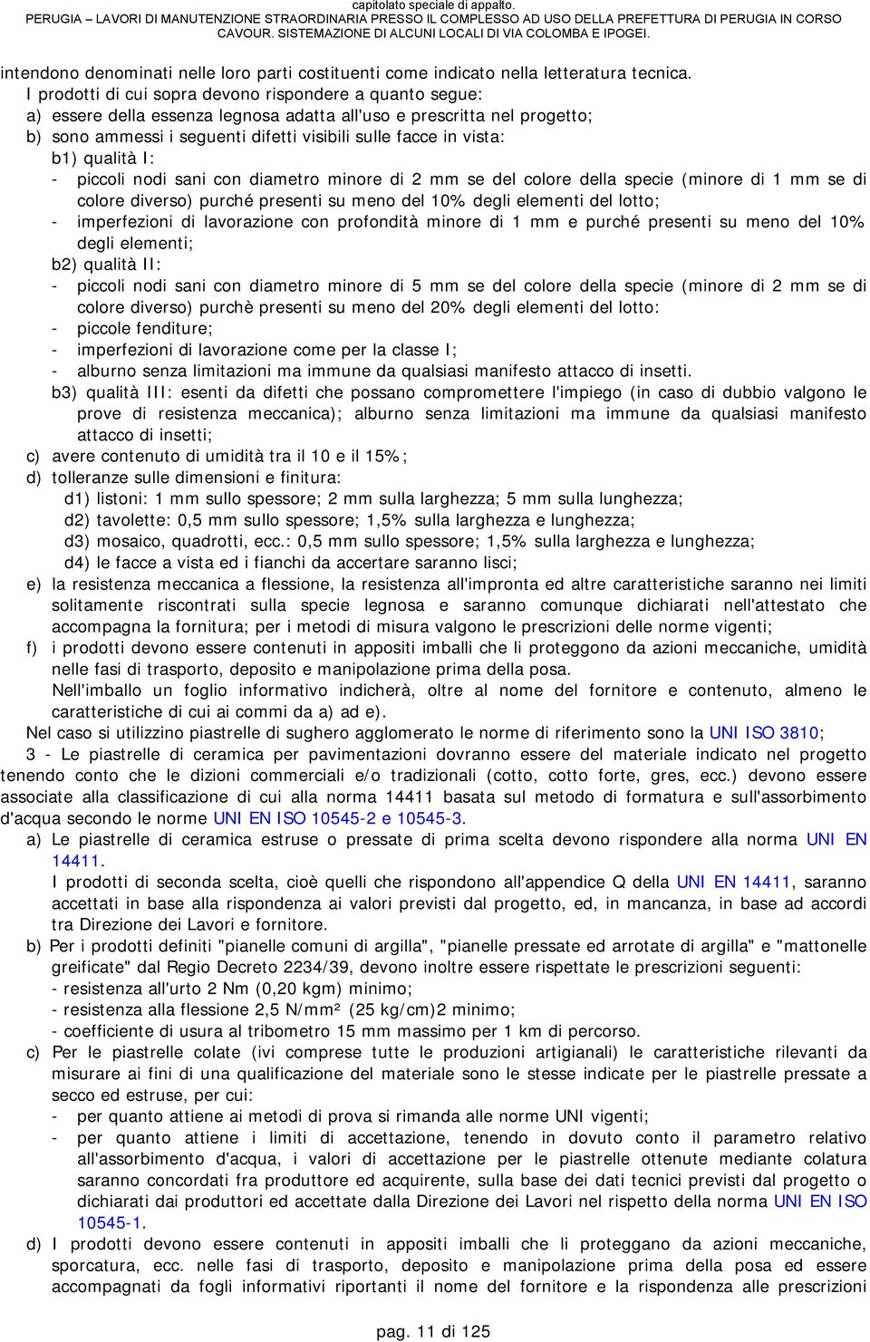 b1) qualità I: - piccoli nodi sani con diametro minore di 2 mm se del colore della specie (minore di 1 mm se di colore diverso) purché presenti su meno del 10% degli elementi del lotto; -