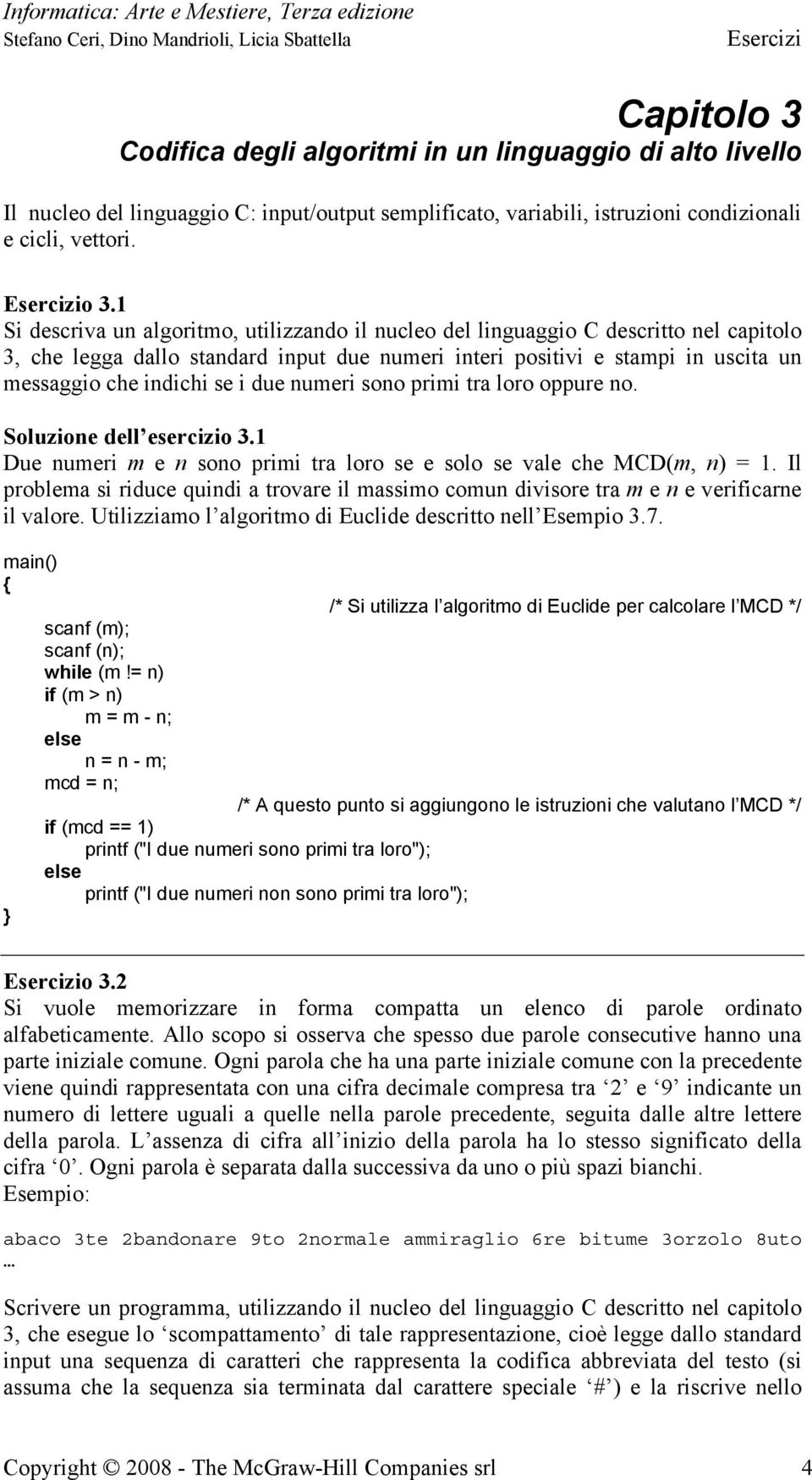 due numeri sono primi tra loro oppure no. Soluzione dell esercizio 3.1 Due numeri m e n sono primi tra loro se e solo se vale che MCD(m, n) = 1.