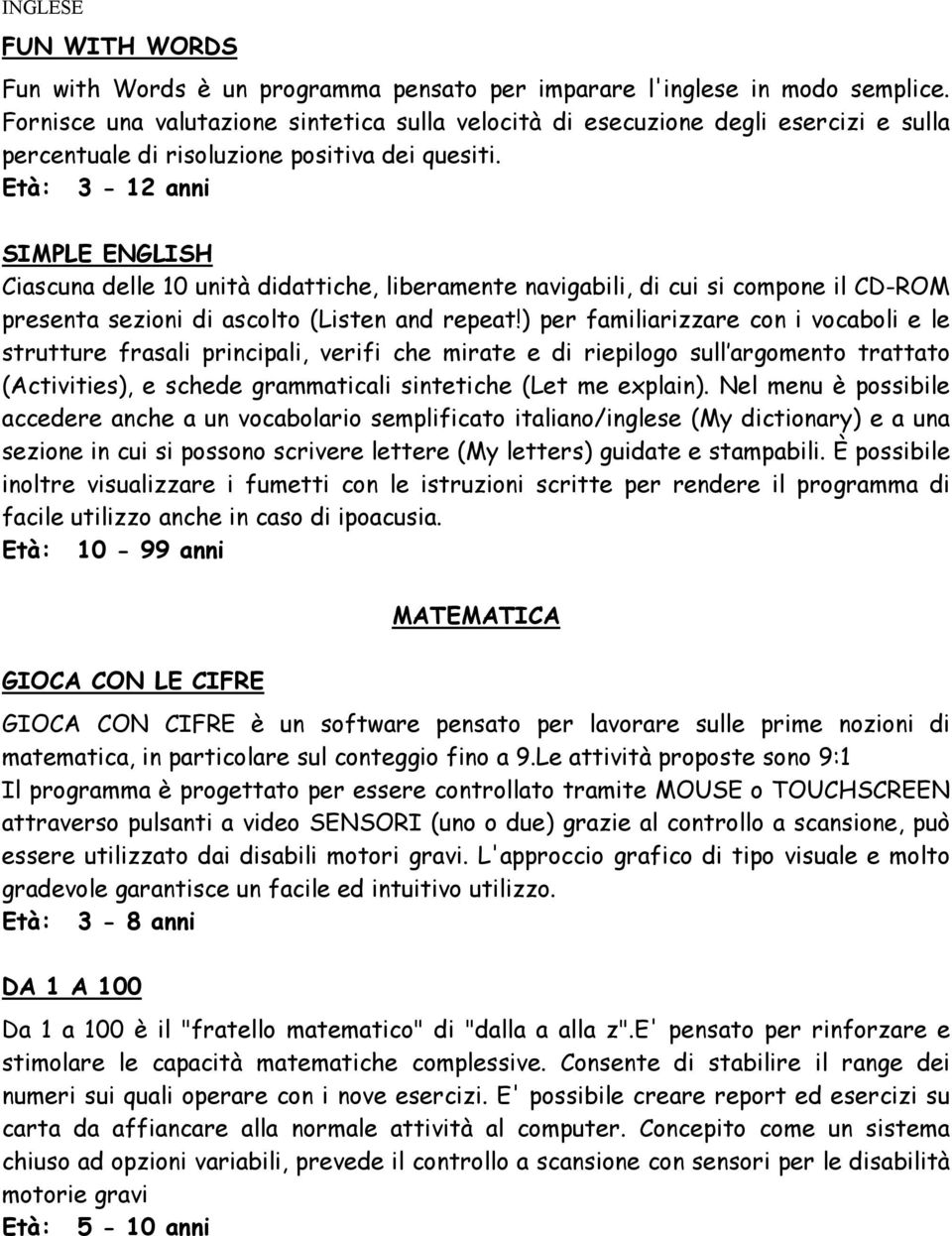 Età: 3-12 anni SIMPLE ENGLISH Ciascuna delle 10 unità didattiche, liberamente navigabili, di cui si compone il CD-ROM presenta sezioni di ascolto (Listen and repeat!