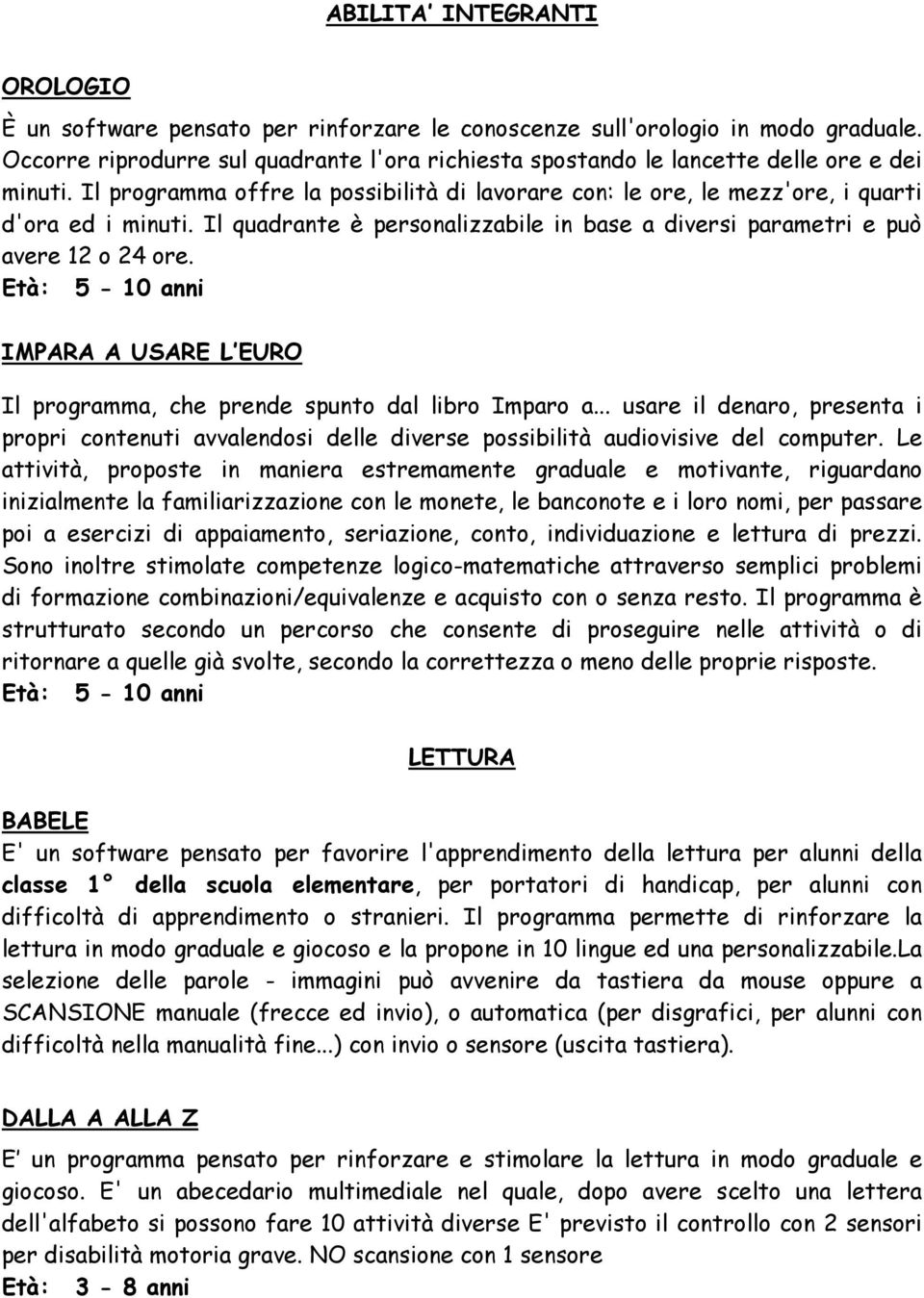 Il quadrante è personalizzabile in base a diversi parametri e può avere 12 o 24 ore. IMPARA A USARE L EURO Il programma, che prende spunto dal libro Imparo a.