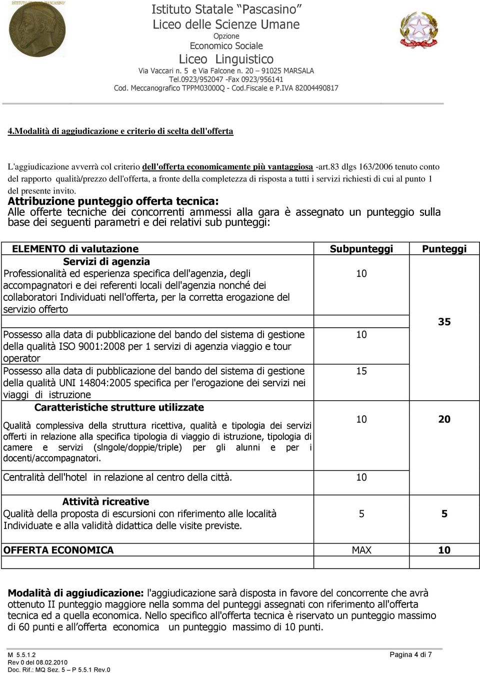 Attribuzione punteggio offerta tecnica: Alle offerte tecniche dei concorrenti ammessi alla gara è assegnato un punteggio sulla base dei seguenti parametri e dei relativi sub punteggi: ELEMENTO di