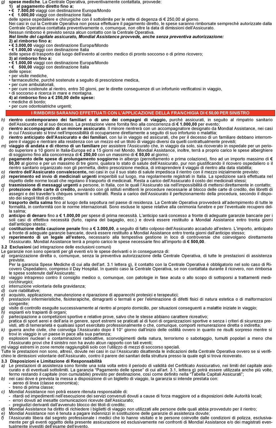 Nei casi in cui la Centrale Operativa non possa effettuare il pagamento diretto, le spese saranno rimborsate semprechè autorizzate dalla Centrale Operativa contattata preventivamente o, comunque, non