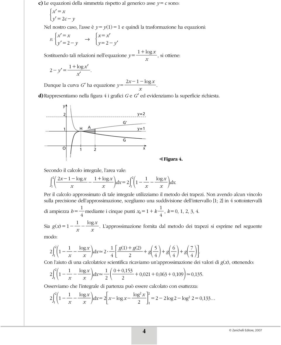 y y= H A G' y= G O Secondo il calcolo integrale, l area vale: log log d log d. Per il calcolo approssimato di tale integrale utilizziamo il metodo dei trapezi.