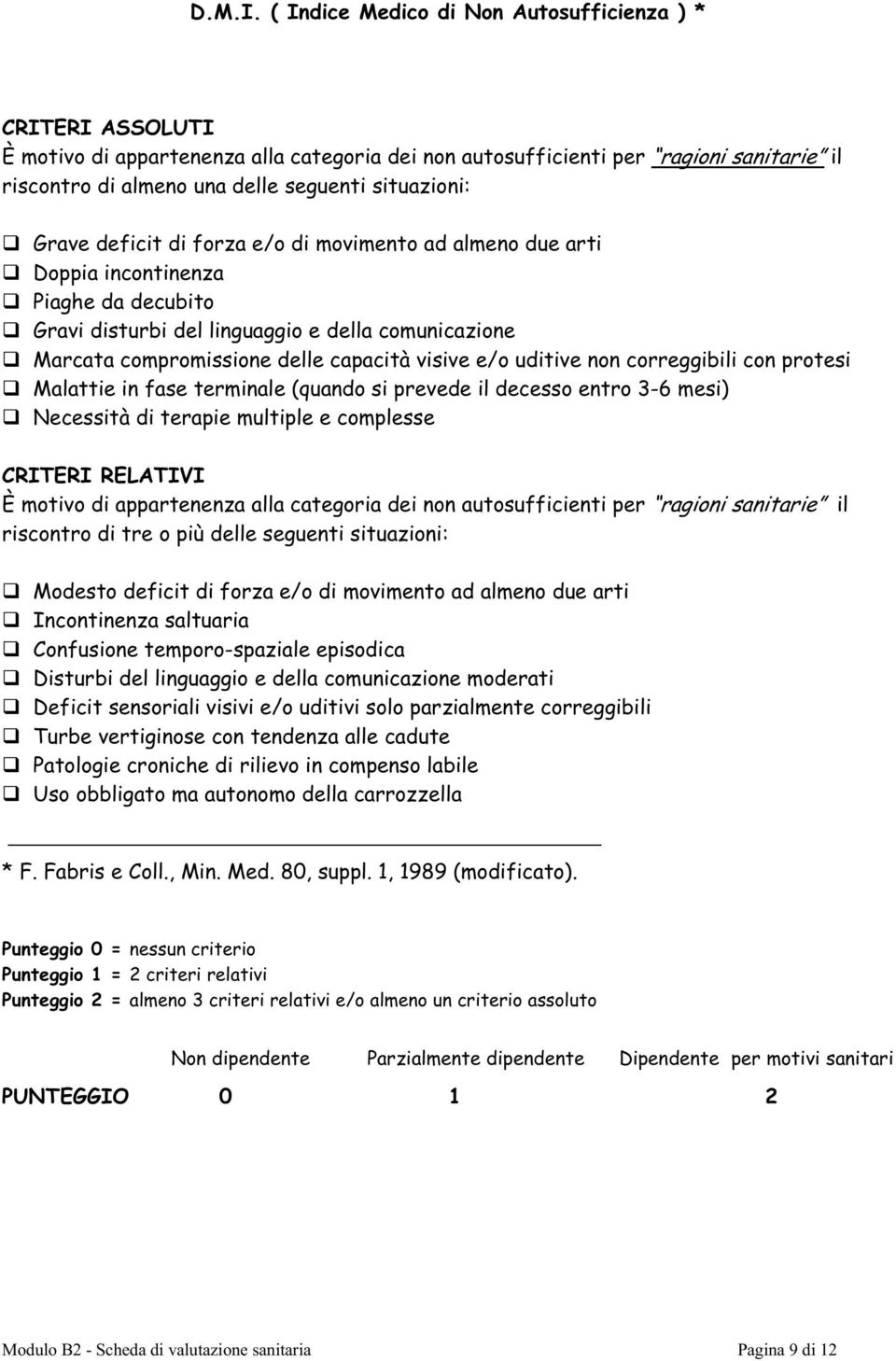 Grave deficit di forza e/o di movimento ad almeno due arti Doppia incontinenza Piaghe da decubito Gravi disturbi del linguaggio e della comunicazione Marcata compromissione delle capacità visive e/o