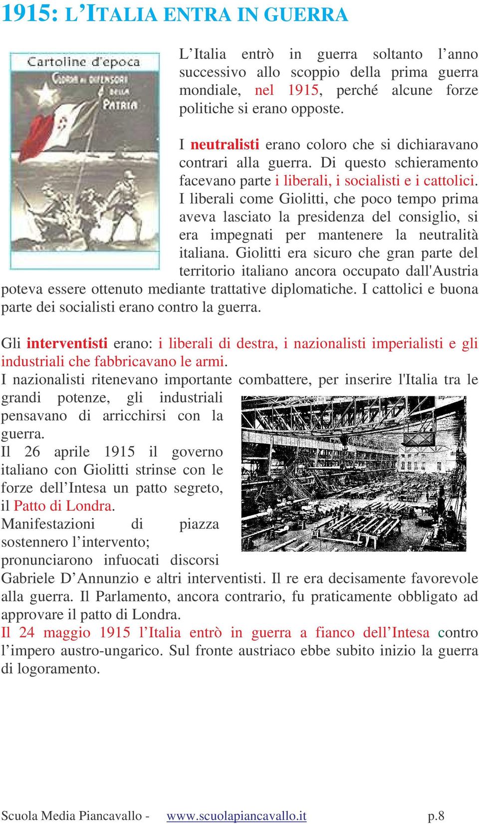 I liberali come Giolitti, che poco tempo prima aveva lasciato la presidenza del consiglio, si era impegnati per mantenere la neutralità italiana.