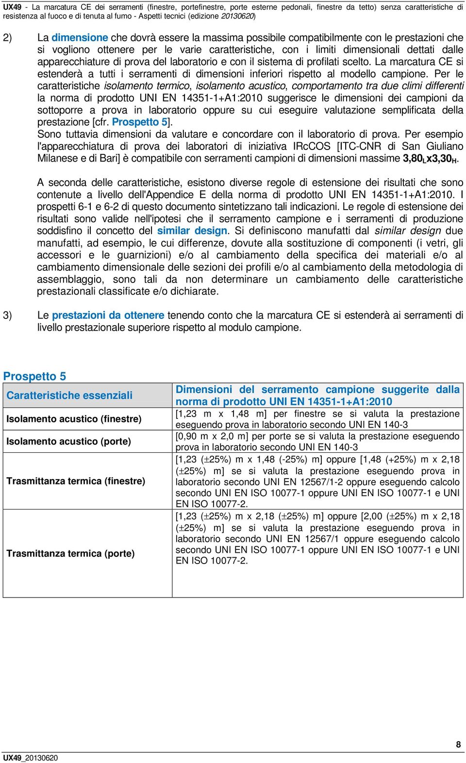 Per le caratteristiche isolamento termico, isolamento acustico, comportamento tra due climi differenti la norma di prodotto UNI EN 14351-1+A1:2010 suggerisce le dimensioni dei campioni da sottoporre