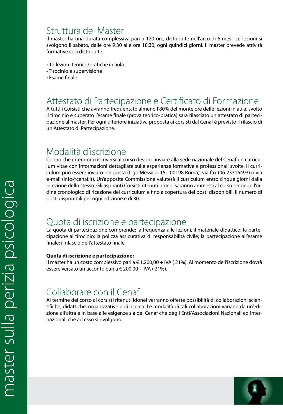 Corsisti che avranno frequentato almeno l 80% del monte ore delle lezioni in aula, svolto il tirocinio e superato l esame finale (prova teorico-pratica) sarà rilasciato un attestato di partecipazione