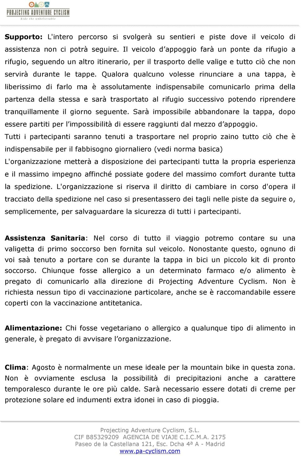 Qualora qualcuno volesse rinunciare a una tappa, è liberissimo di farlo ma è assolutamente indispensabile comunicarlo prima della partenza della stessa e sarà trasportato al rifugio successivo