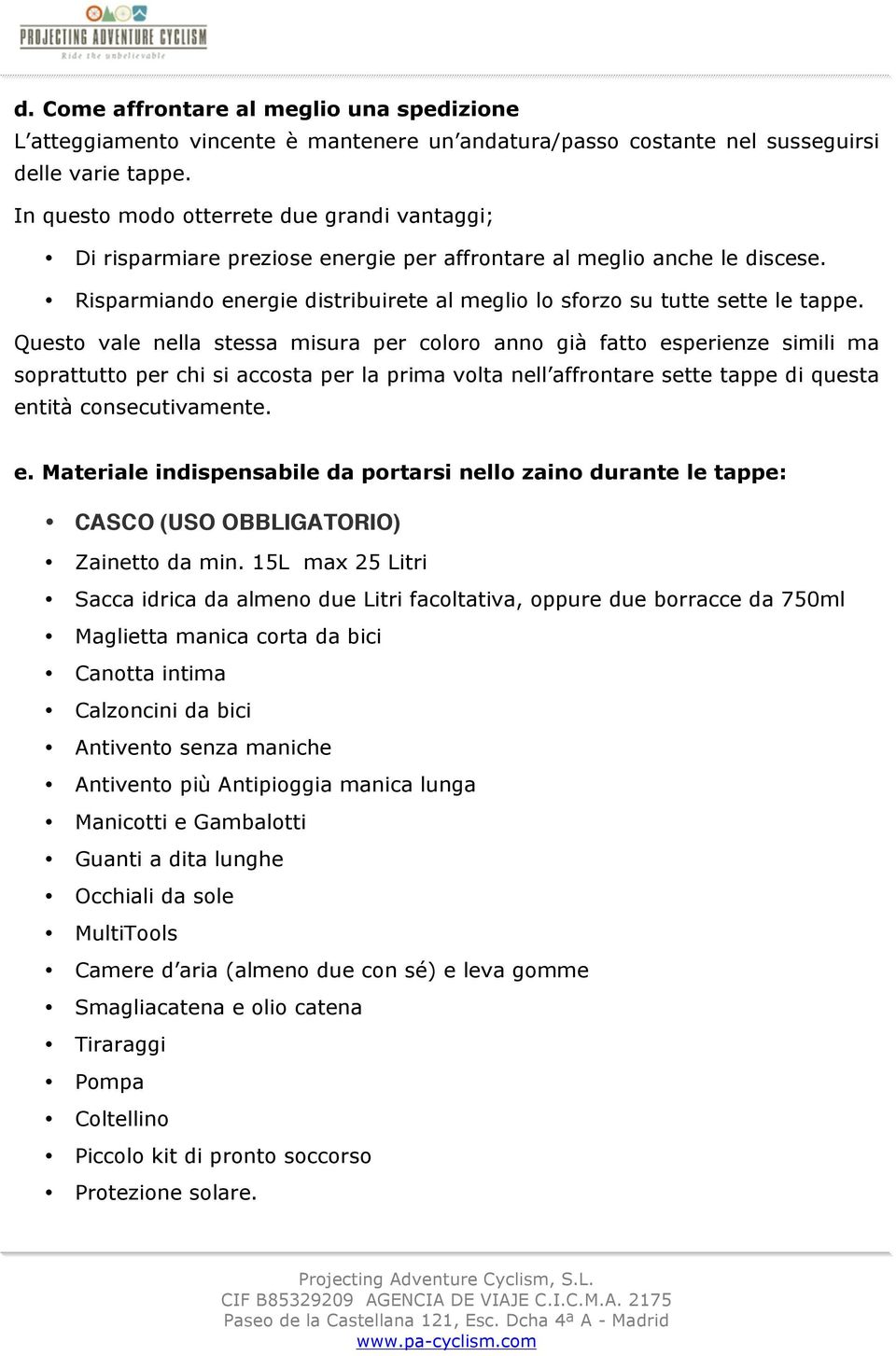 Questo vale nella stessa misura per coloro anno già fatto esperienze simili ma soprattutto per chi si accosta per la prima volta nell affrontare sette tappe di questa entità consecutivamente. e. Materiale indispensabile da portarsi nello zaino durante le tappe: CASCO (USO OBBLIGATORIO) Zainetto da min.