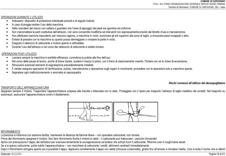 Non manomettere le parti costitutive dell attrezzo, non sono consentite modifiche ed interventi non espressamente previsti dal libretto d uso e manutenzione.