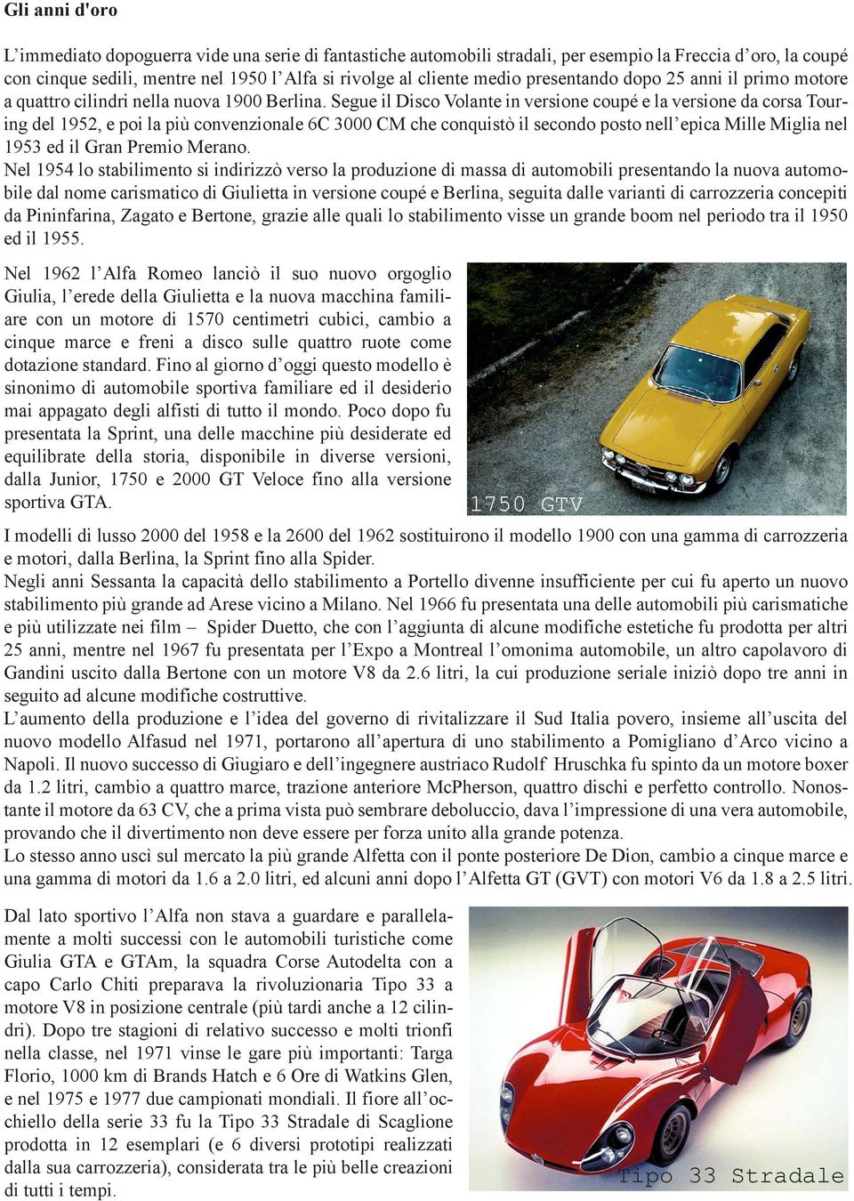 Segue il Disco Volante in versione coupé e la versione da corsa Touring del 1952, e poi la più convenzionale 6C 3000 CM che conquistò il secondo posto nell epica Mille Miglia nel 1953 ed il Gran