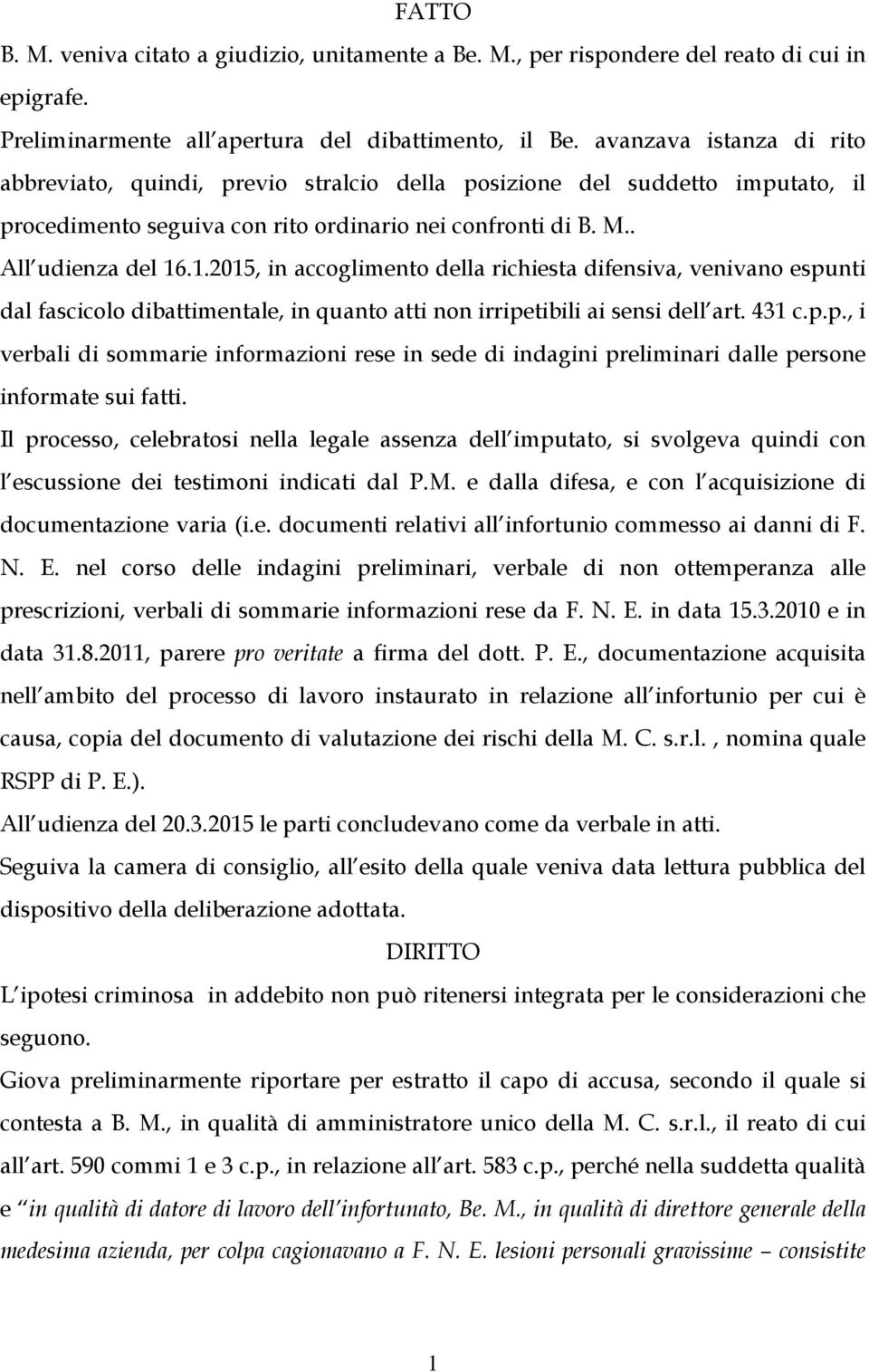 .1.2015, in accoglimento della richiesta difensiva, venivano espunti dal fascicolo dibattimentale, in quanto atti non irripetibili ai sensi dell art. 431 c.p.p., i verbali di sommarie informazioni rese in sede di indagini preliminari dalle persone informate sui fatti.