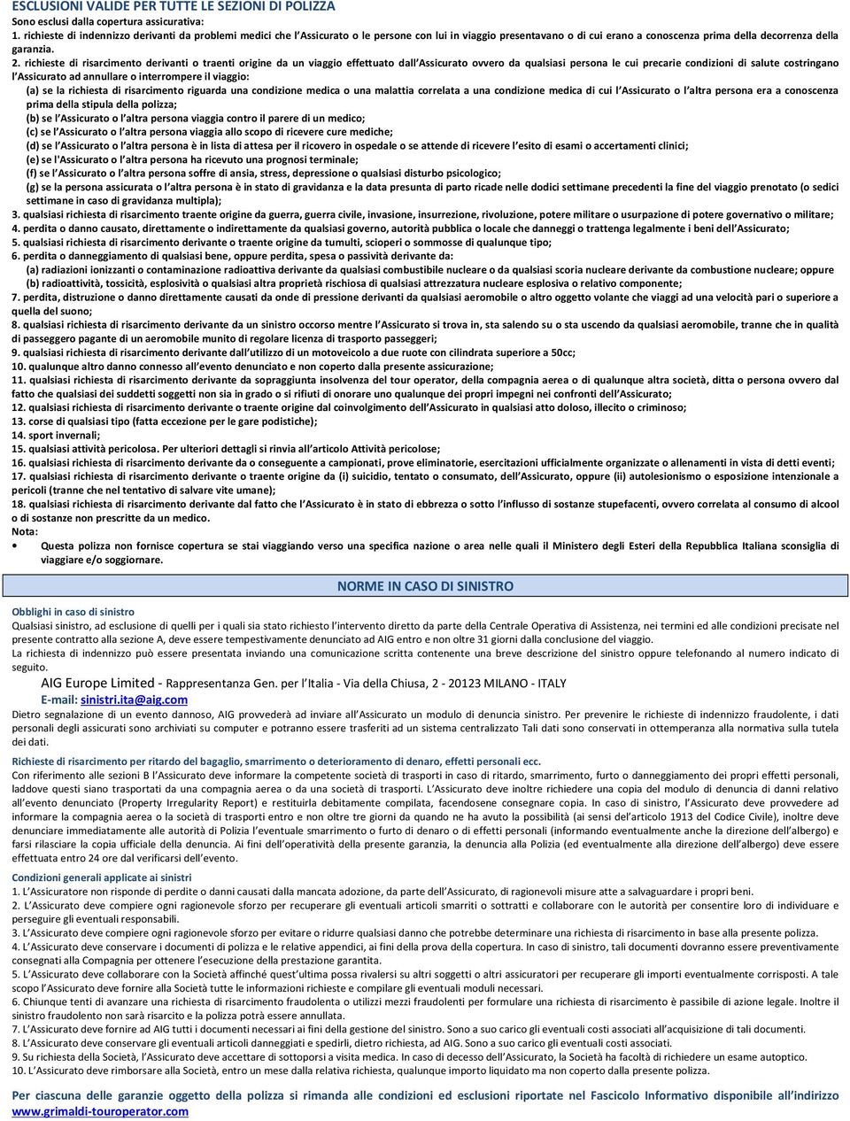 richieste di risarcimento derivanti o traenti origine da un viaggio effettuato dall Assicurato ovvero da qualsiasi persona le cui precarie condizioni di salute costringano l Assicurato ad annullare o