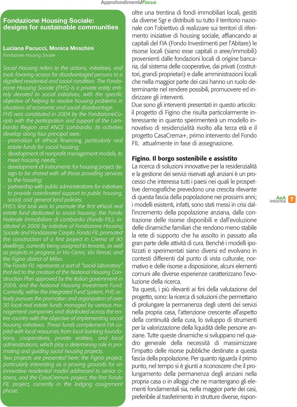 The Fondazione Housing Sociale (FHS) is a private entity entirely devoted to social initiatives, with the specific objective of helping to resolve housing problems in situations of economic and