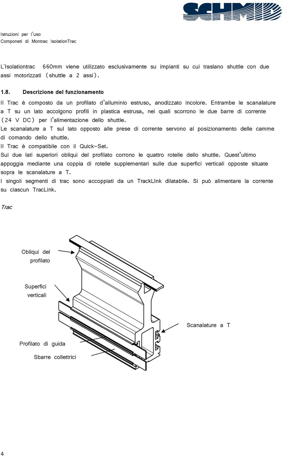 Entrambe le scanalature a T su un lato accolgono profili in plastica estrusa, nei quali scorrono le due barre di corrente (24 V DC) per l alimentazione dello shuttle.