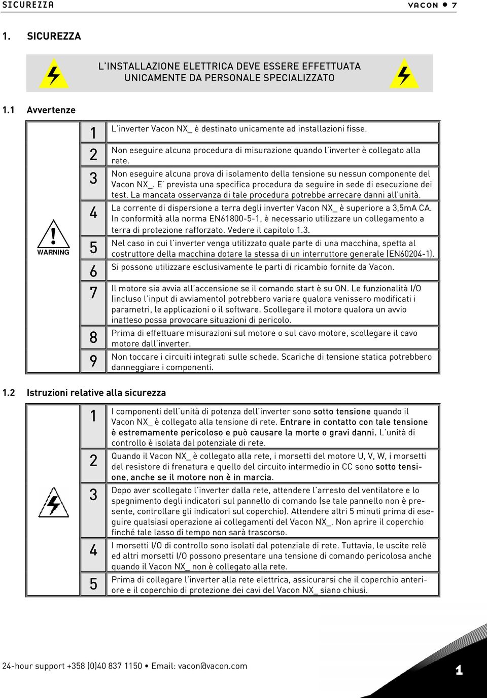 Non eseguire alcuna prova di isolamento della tensione su nessun componente del Vacon NX_. E prevista una specifica procedura da seguire in sede di esecuzione dei test.