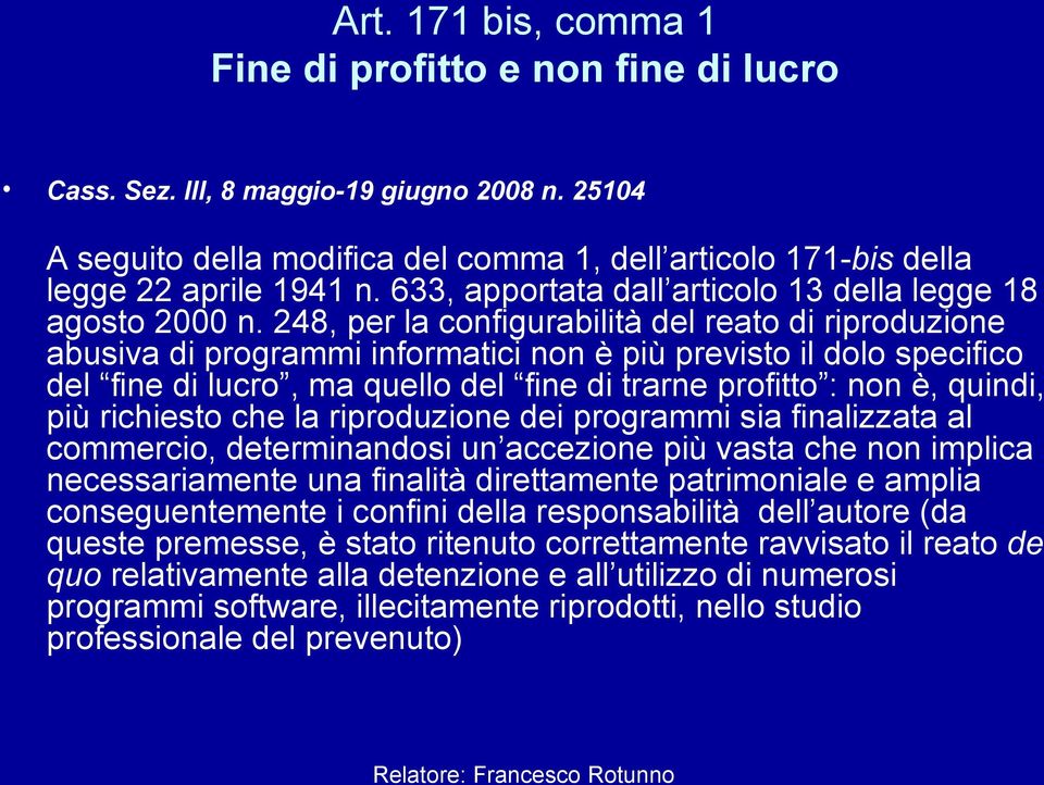 248, per la configurabilità del reato di riproduzione abusiva di programmi informatici non è più previsto il dolo specifico del fine di lucro, ma quello del fine di trarne profitto : non è, quindi,