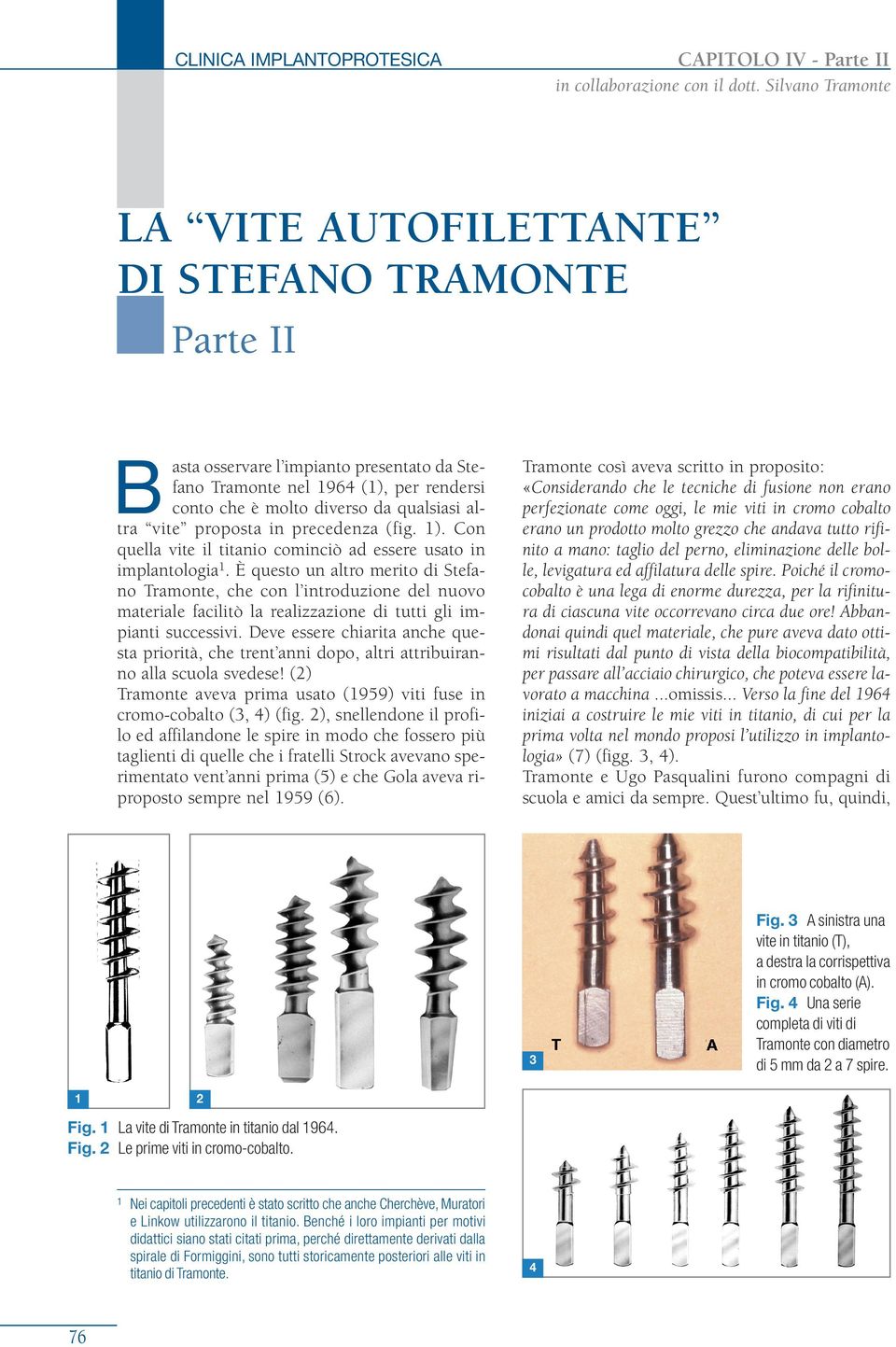 vite proposta in precedenza (fig. 1). Con quella vite il titanio cominciò ad essere usato in implantologia 1.