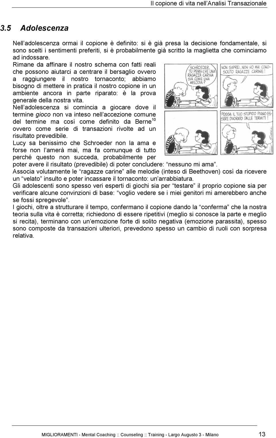 Rimane da affinare il nostro schema con fatti reali che possono aiutarci a centrare il bersaglio ovvero a raggiungere il nostro tornaconto; abbiamo bisogno di mettere in pratica il nostro copione in