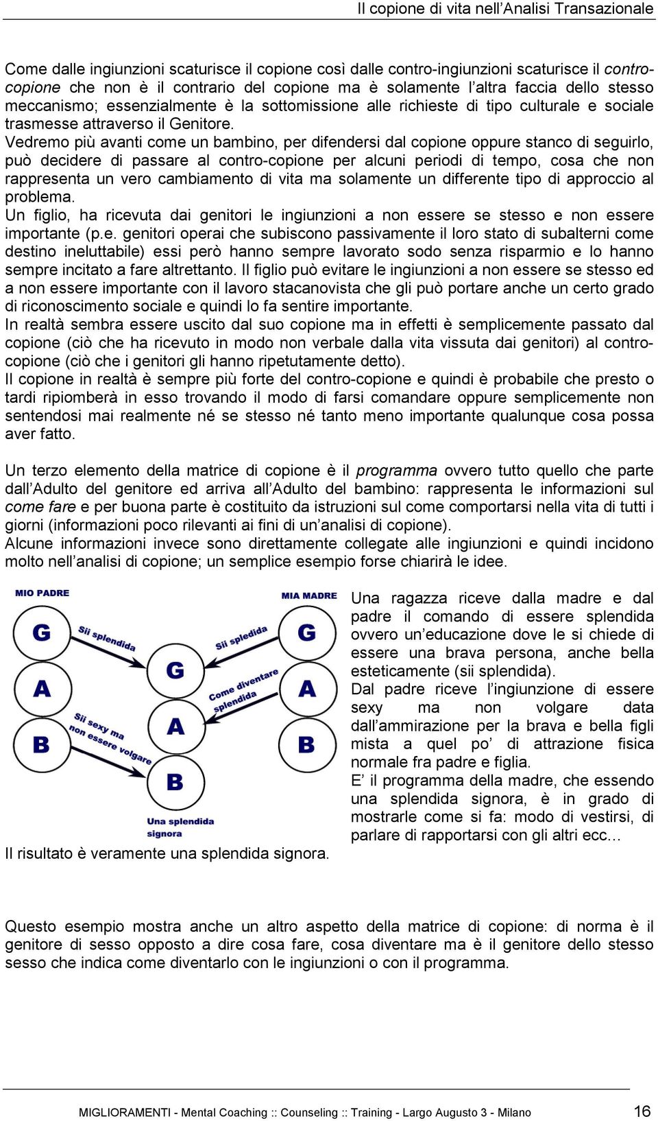 Vedremo più avanti come un bambino, per difendersi dal copione oppure stanco di seguirlo, può decidere di passare al contro-copione per alcuni periodi di tempo, cosa che non rappresenta un vero