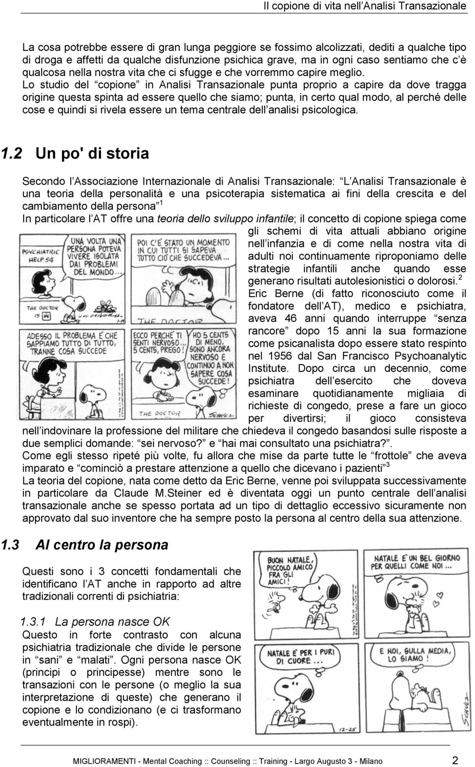 Lo studio del copione in Analisi Transazionale punta proprio a capire da dove tragga origine questa spinta ad essere quello che siamo; punta, in certo qual modo, al perché delle cose e quindi si