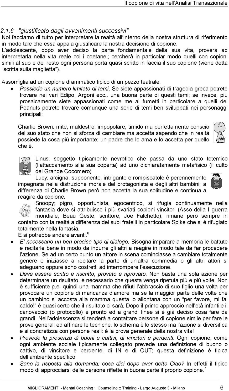 L adolescente, dopo aver deciso la parte fondamentale della sua vita, proverà ad interpretarla nella vita reale coi i coetanei; cercherà in particolar modo quelli con copioni simili al suo e del