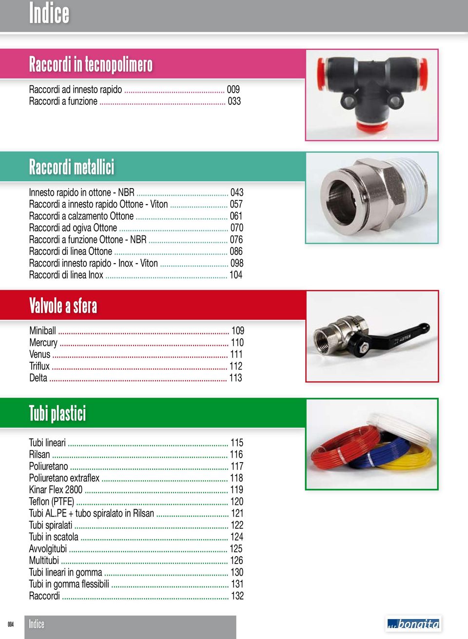 .. 098 Raccordi di linea Inox... 104 Valvole a sfera Miniball... 109 Mercury... 110 Venus... 111 Triflux... 112 Delta... 113 Tubi plastici Tubi lineari... 115 Rilsan... 116 Poliuretano.
