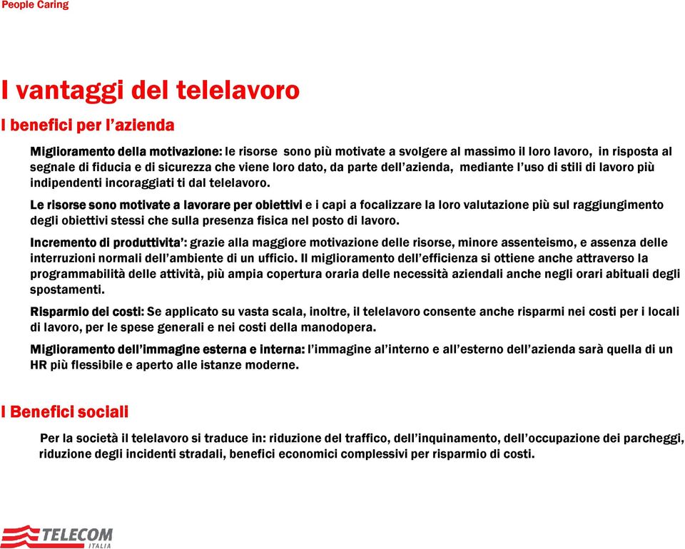 Le risorse sono motivate a lavorare per obiettivi e i capi a focalizzare la loro valutazione più sul raggiungimento degli obiettivi stessi che sulla presenza fisica nel posto di lavoro.