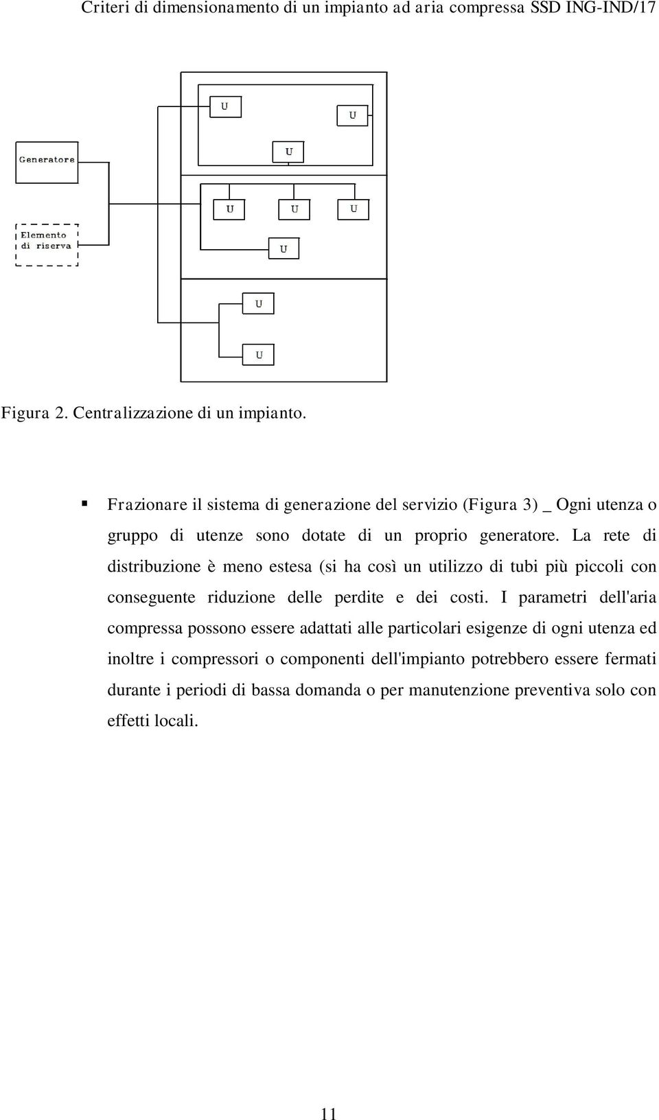 La rete di distribuzione è meno estesa (si ha così un utilizzo di tubi più piccoli con conseguente riduzione delle perdite e dei costi.