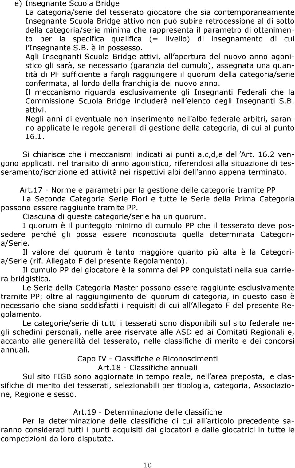 Agli Insegnanti Scuola Bridge attivi, all apertura del nuovo anno agonistico gli sarà, se necessario (garanzia del cumulo), assegnata una quantità di PF sufficiente a fargli raggiungere il quorum