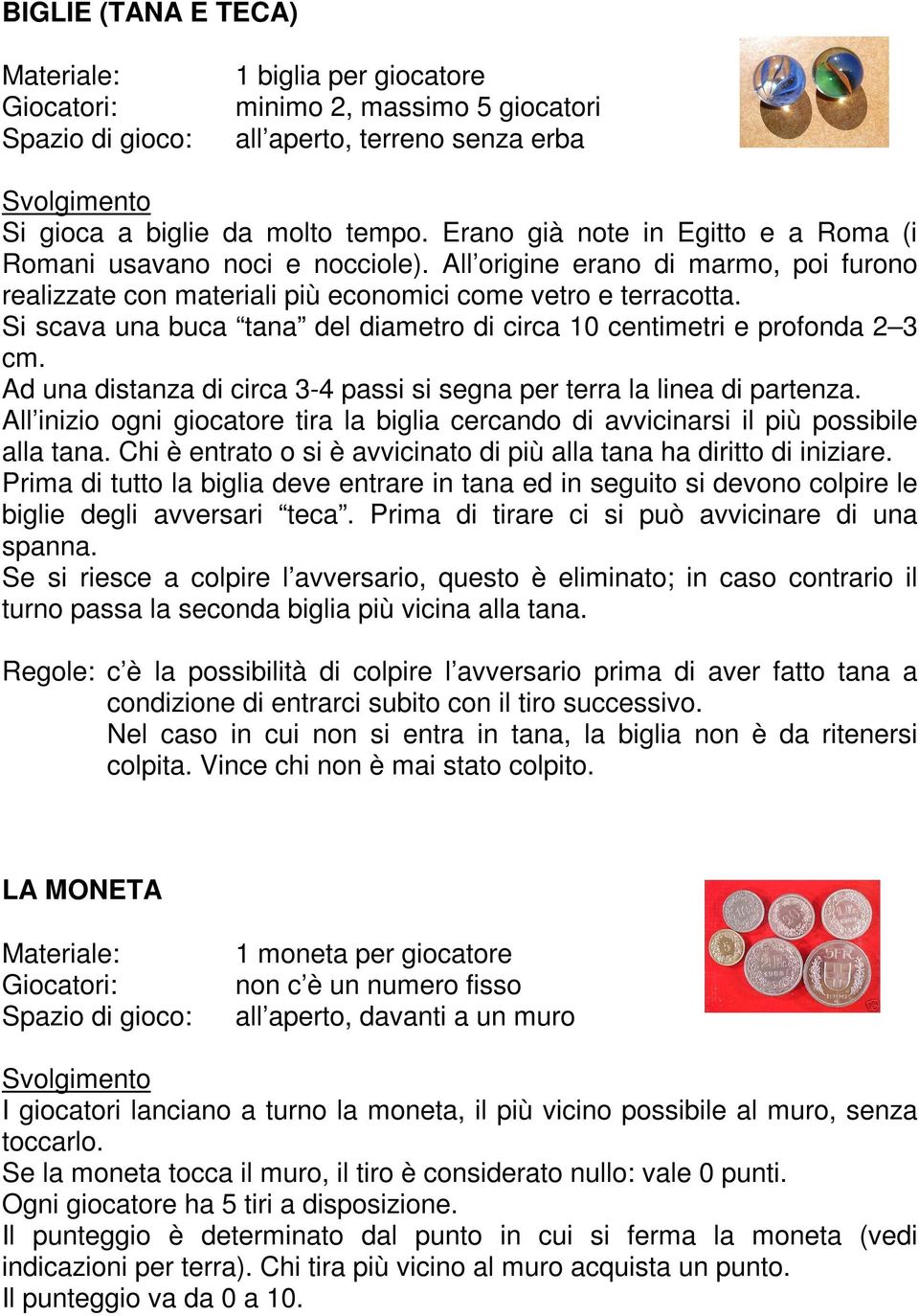 Si scava una buca tana del diametro di circa 10 centimetri e profonda 2 3 cm. Ad una distanza di circa 3-4 passi si segna per terra la linea di partenza.