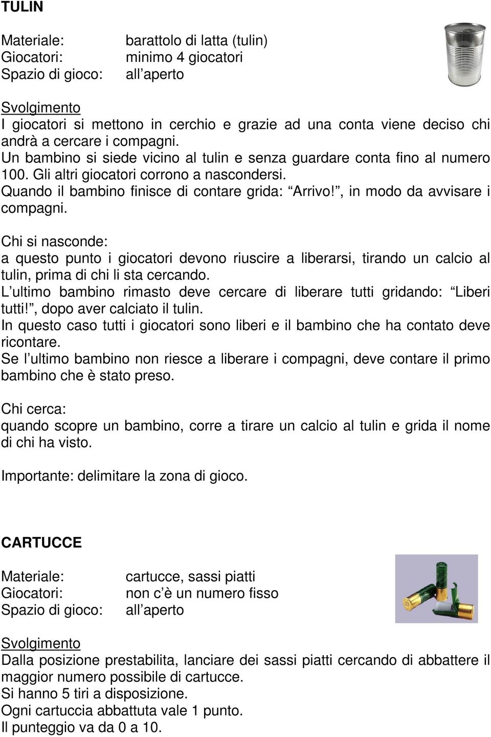 , in modo da avvisare i compagni. Chi si nasconde: a questo punto i giocatori devono riuscire a liberarsi, tirando un calcio al tulin, prima di chi li sta cercando.