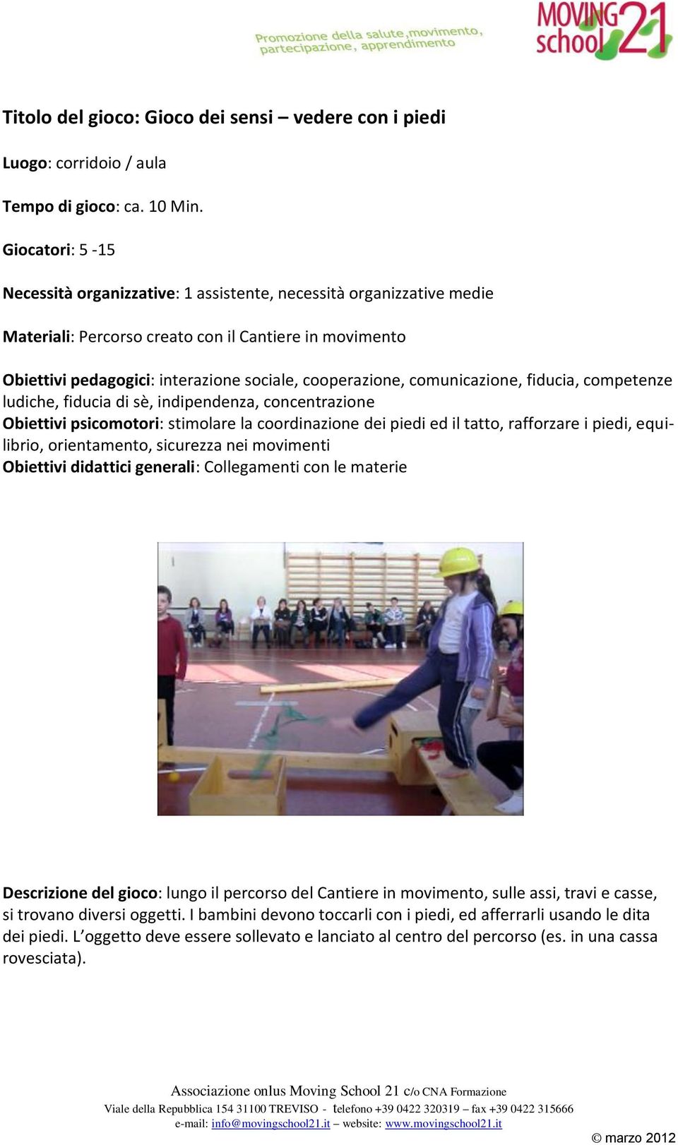 comunicazione, fiducia, competenze ludiche, fiducia di sè, indipendenza, concentrazione Obiettivi psicomotori: stimolare la coordinazione dei piedi ed il tatto, rafforzare i piedi, equilibrio,