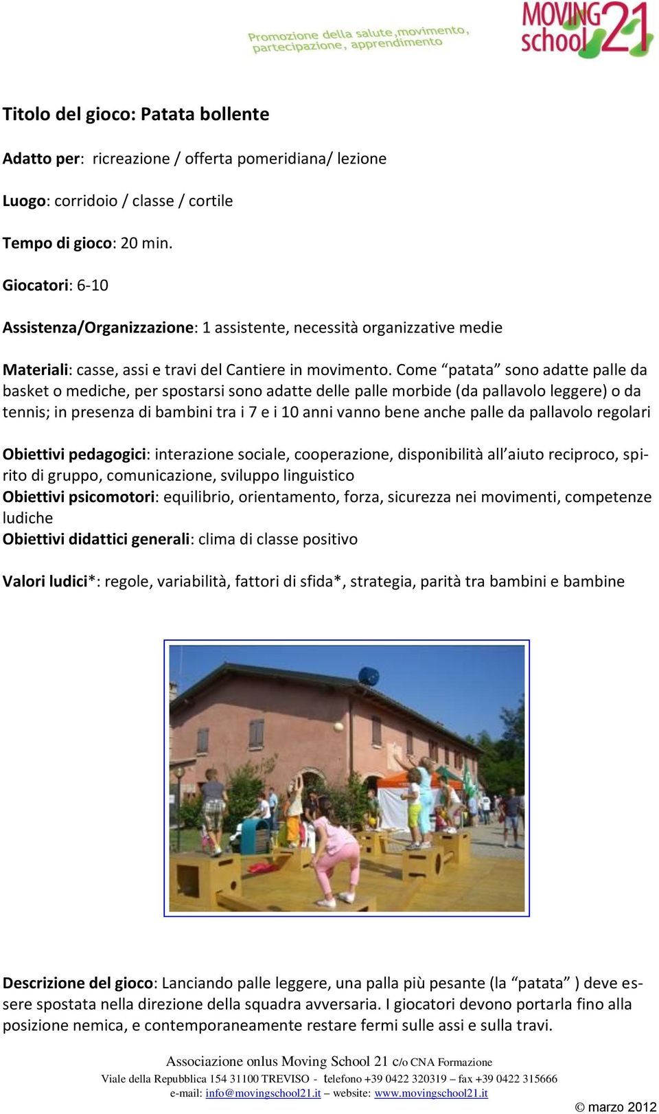 Come patata sono adatte palle da basket o mediche, per spostarsi sono adatte delle palle morbide (da pallavolo leggere) o da tennis; in presenza di bambini tra i 7 e i 10 anni vanno bene anche palle