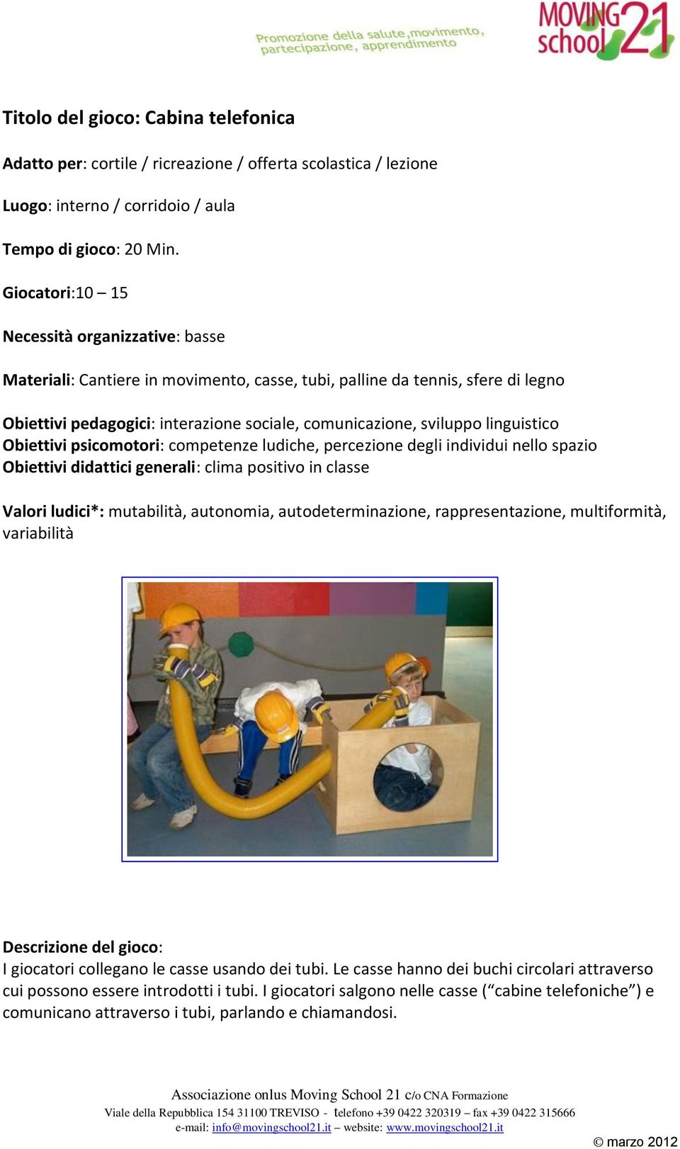 linguistico Obiettivi psicomotori: competenze ludiche, percezione degli individui nello spazio Obiettivi didattici generali: clima positivo in classe Valori ludici*: mutabilità, autonomia,