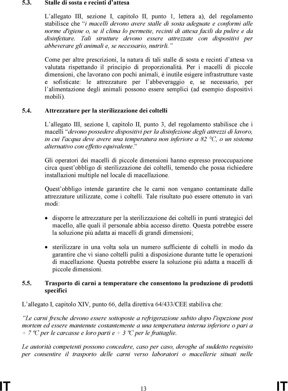 Tali strutture devono essere attrezzate con dispositivi per abbeverare gli animali e, se necessario, nutrirli.