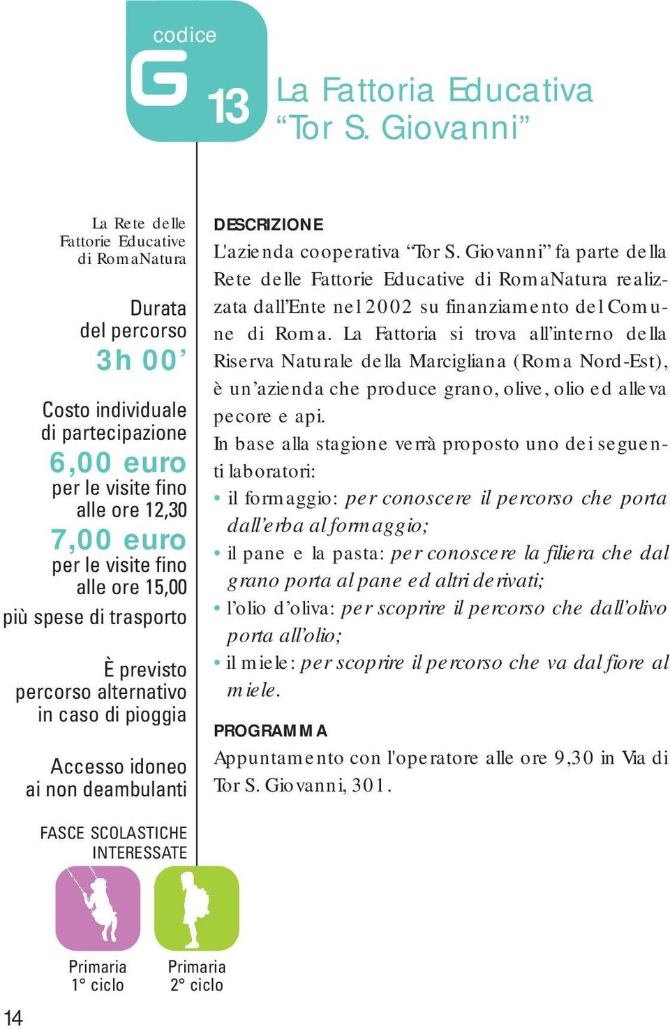 pioggia L'azienda cooperativa Tor S. Giovanni fa parte della Rete delle Fattorie Educative di RomaNatura realizzata dall Ente nel 2002 su finanziamento del Comune di Roma.