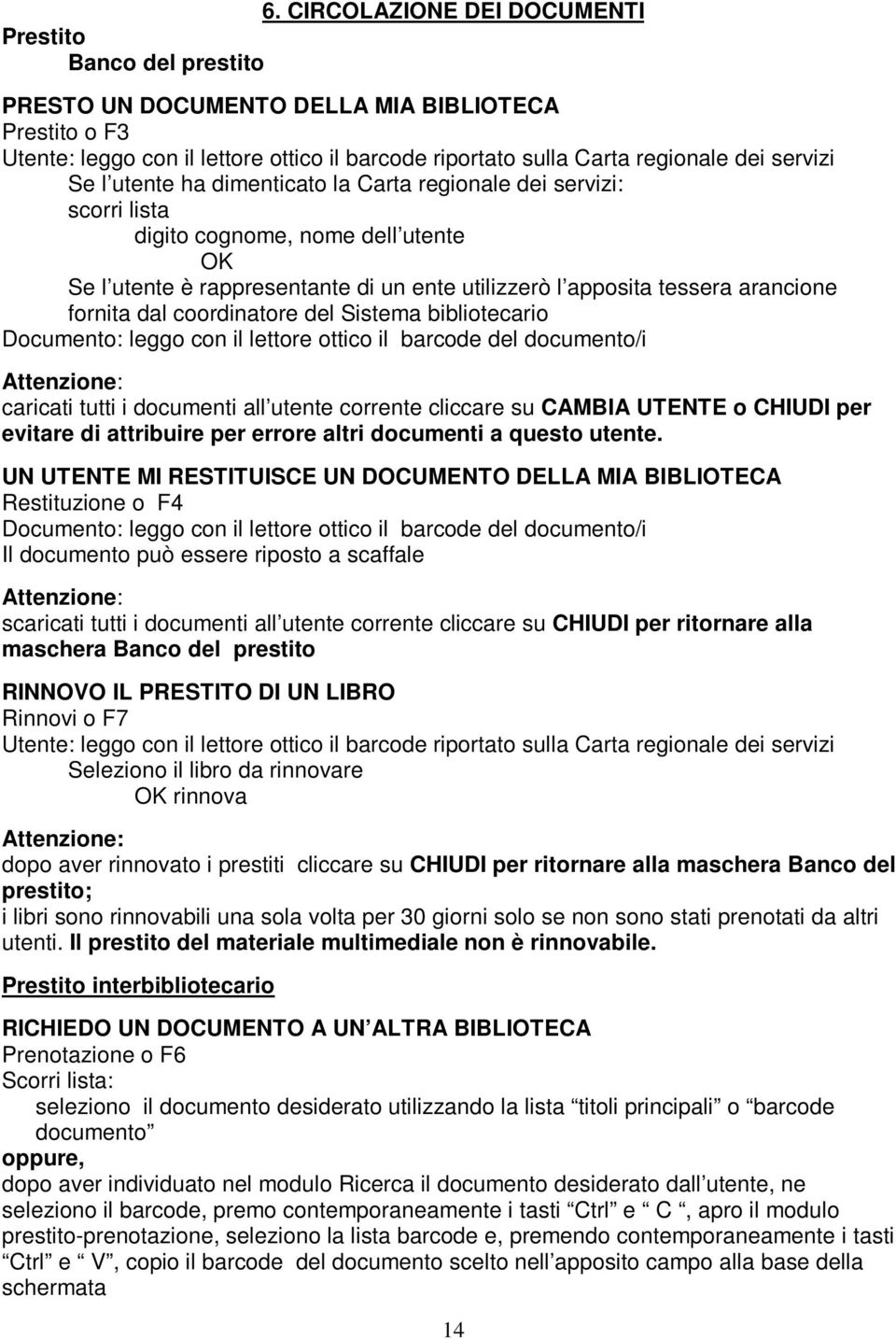 fornita dal coordinatore del Sistema bibliotecario Documento: leggo con il lettore ottico il barcode del documento/i caricati tutti i documenti all utente corrente cliccare su CAMBIA UTENTE o CHIUDI