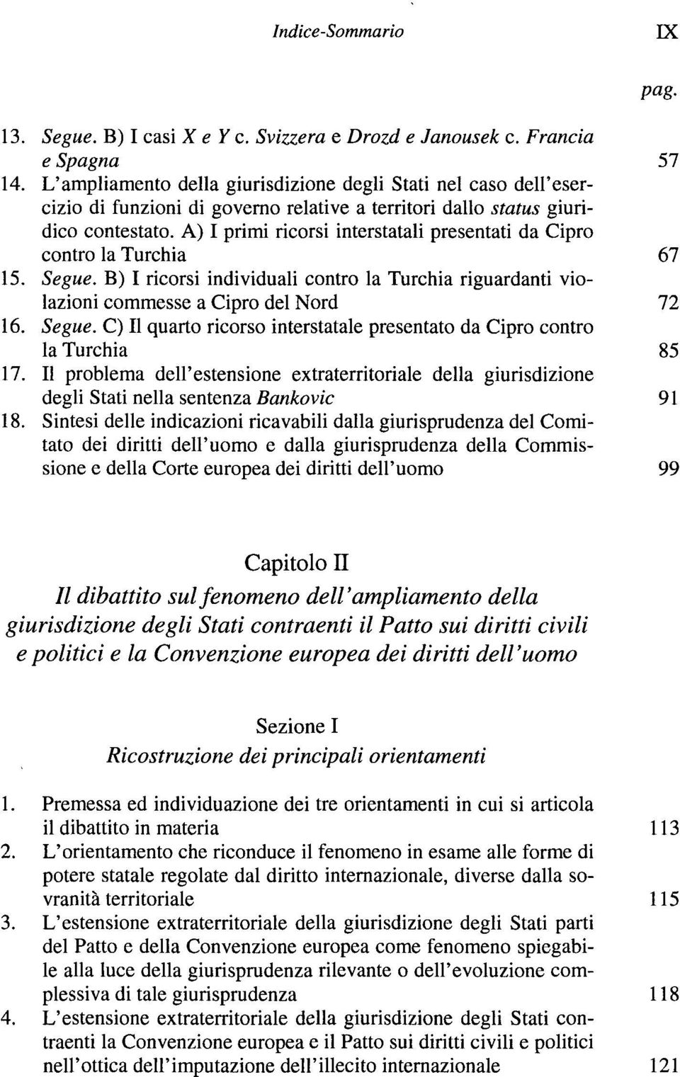 A) I primi ricorsi interstatali presentati da Cipro contro la Turchia 67 15. Segue. B) I ricorsi individuali contro la Turchia riguardanti violazioni commesse a Cipro del Nord 72 16. Segue. C) II quarto ricorso interstatale presentato da Cipro contro la Turchia 85 17.