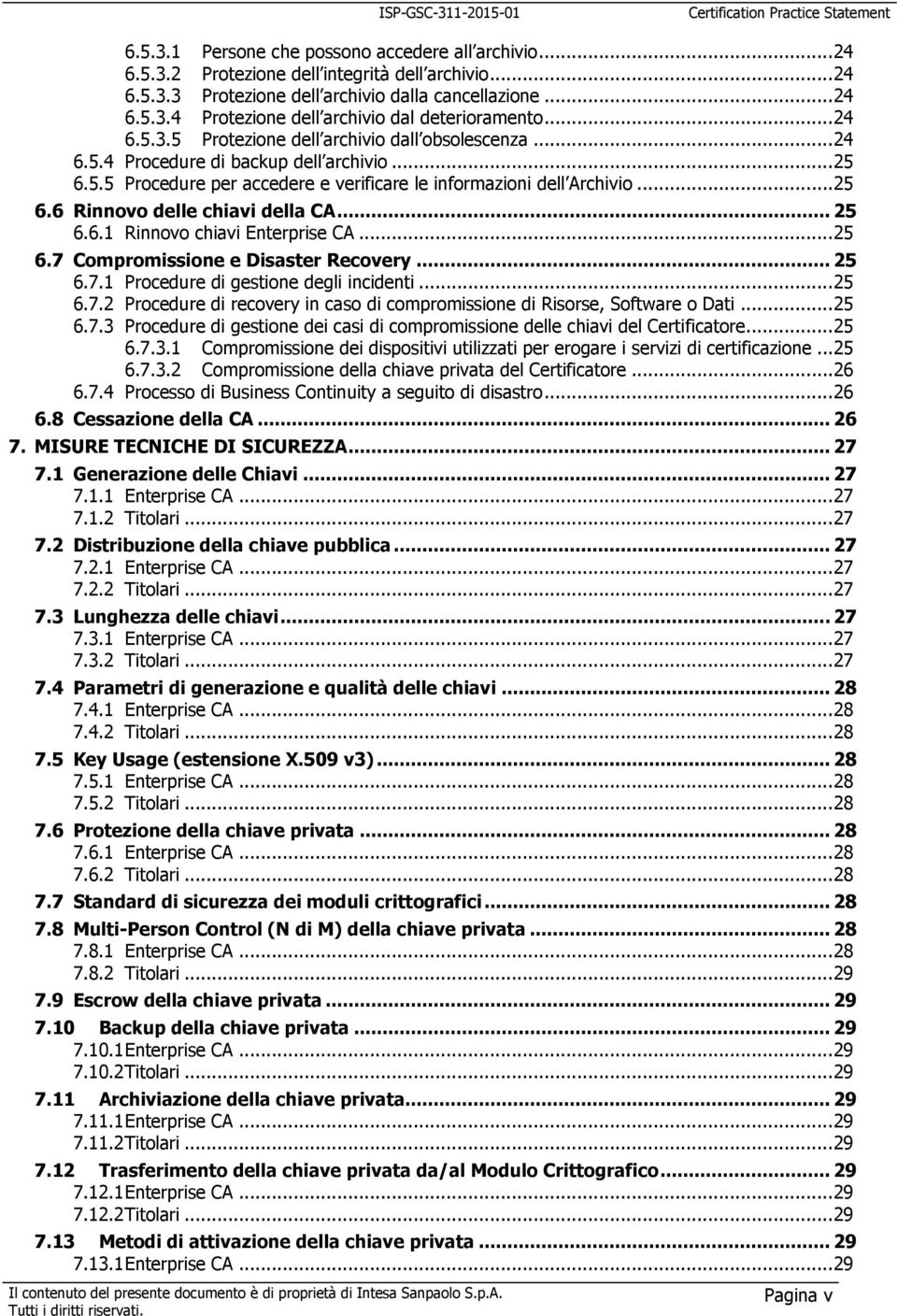 .. 25 6.6.1 Rinnovo chiavi Enterprise CA... 25 6.7 Compromissione e Disaster Recovery... 25 6.7.1 Procedure di gestione degli incidenti... 25 6.7.2 Procedure di recovery in caso di compromissione di Risorse, Software o Dati.