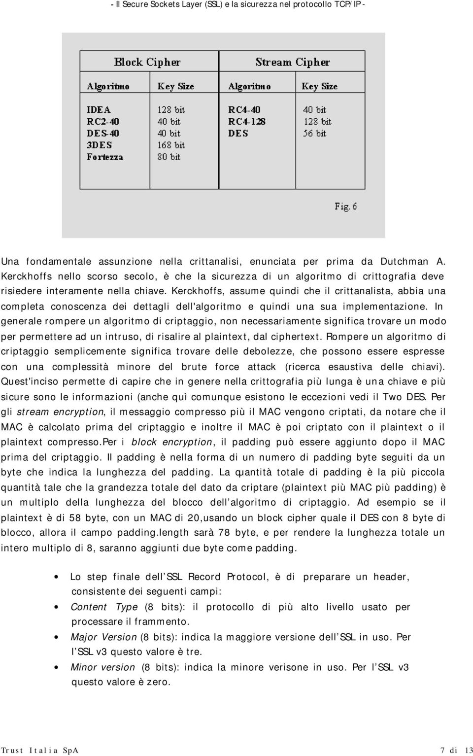 Kerckhoffs, assume quindi che il crittanalista, abbia una completa conoscenza dei dettagli dell'algoritmo e quindi una sua implementazione.