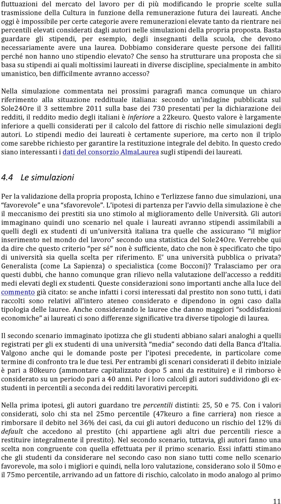 Basta guardare gli stipendi, per esempio, degli insegnanti della scuola, che devono necessariamente avere una laurea.