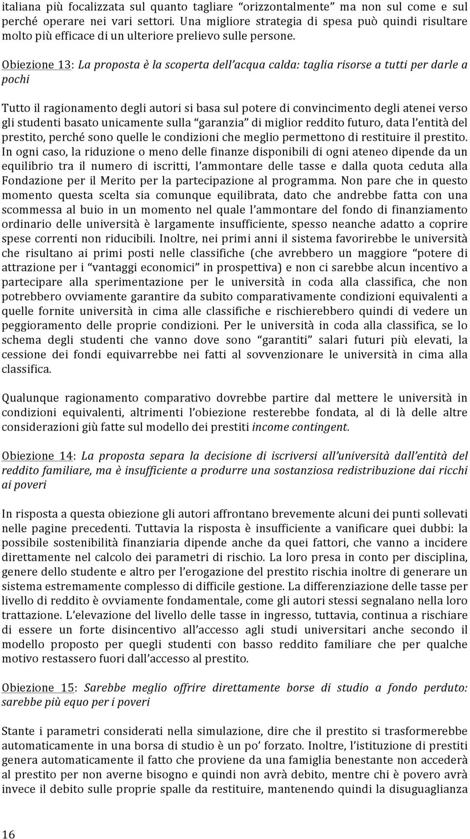 Obiezione 13: La proposta è la scoperta dell acqua calda: taglia risorse a tutti per darle a pochi Tutto il ragionamento degli autori si basa sul potere di convincimento degli atenei verso gli