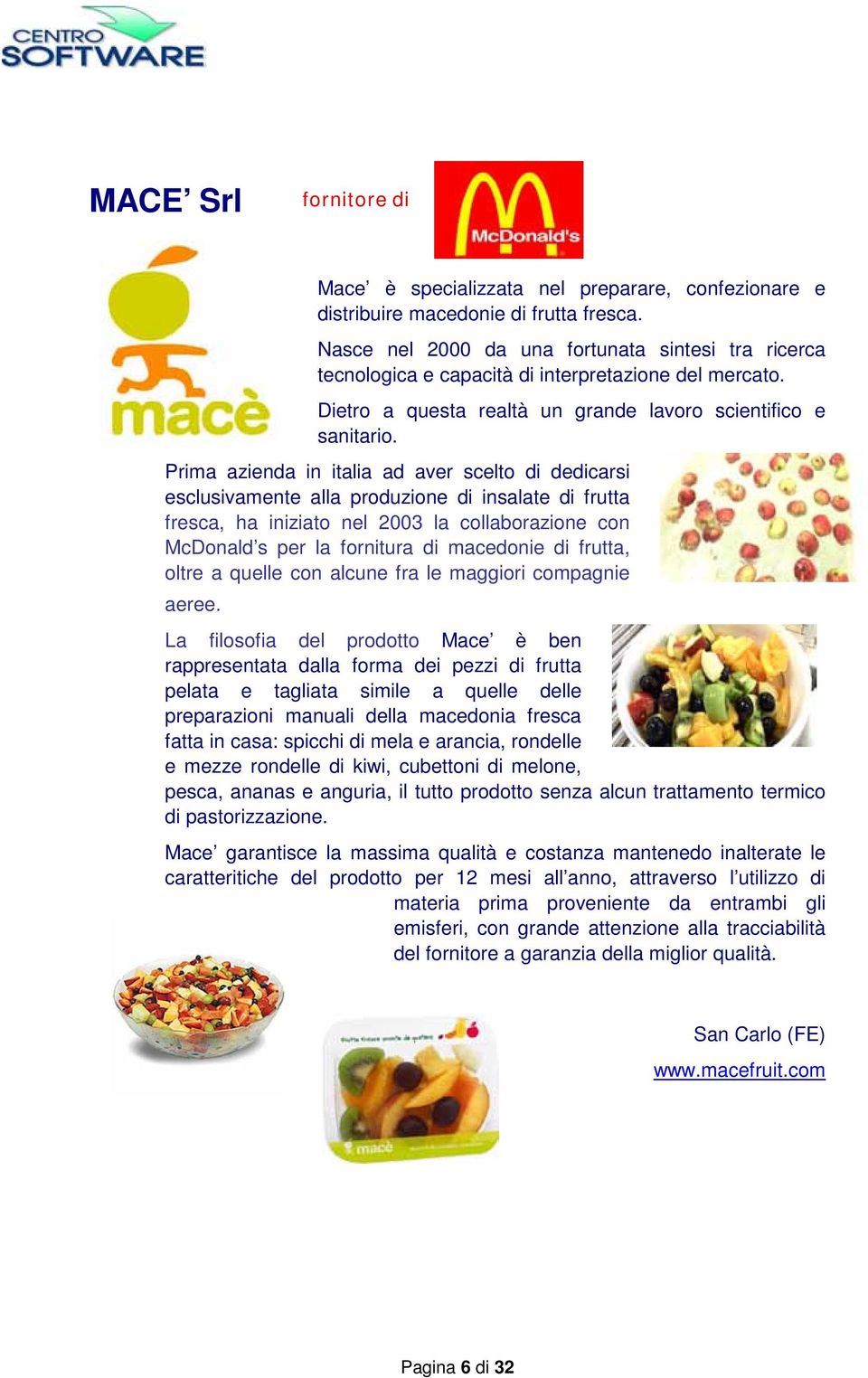 Prima azienda in italia ad aver scelto di dedicarsi esclusivamente alla produzione di insalate di frutta fresca, ha iniziato nel 2003 la collaborazione con McDonald s per la fornitura di macedonie di