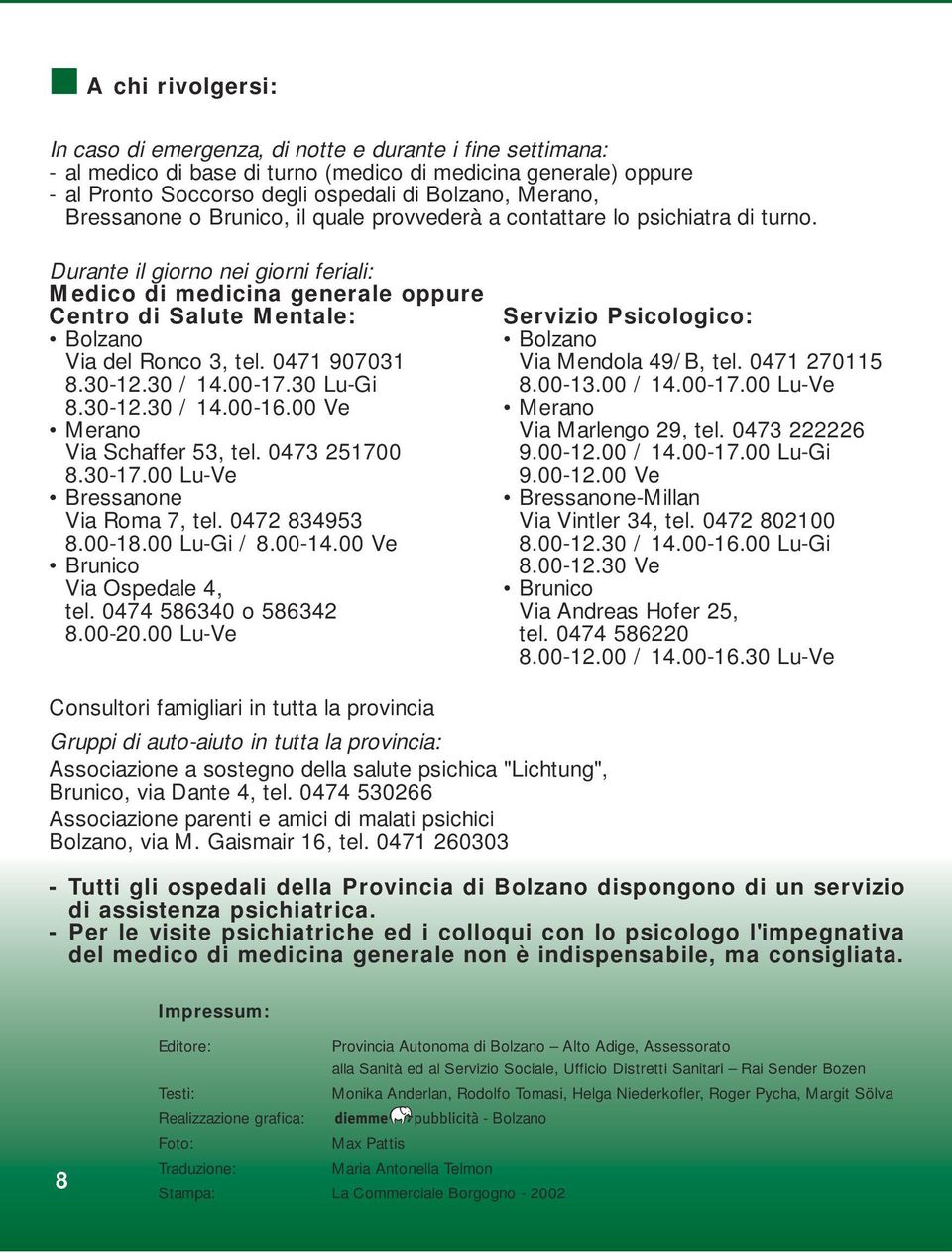 Durante il giorno nei giorni feriali: Medico di medicina generale oppure Centro di Salute Mentale: Bolzano Via del Ronco 3, tel. 0471 907031 8.30-12.30 / 14.00-17.30 Lu-Gi 8.30-12.30 / 14.00-16.