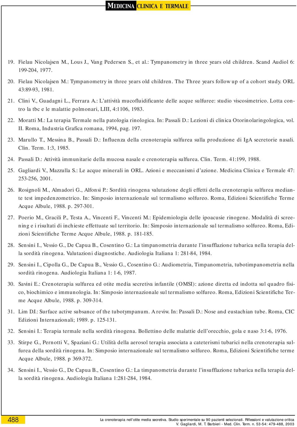 22. Moratti M.: La terapia Termale nella patologia rinologica. In: Passali D.: Lezioni di clinica Otorinolaringologica, vol. II. Roma, Industria Grafica romana, 1994, pag. 197. 23. Marullo T.