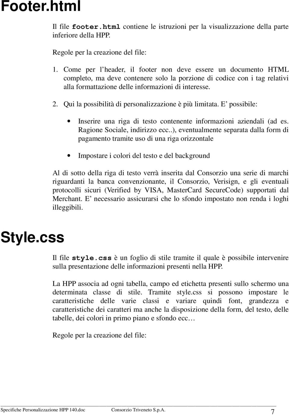 Qui la possibilità di personalizzazione è più limitata. E possibile: Inserire una riga di testo contenente informazioni aziendali (ad es. Ragione Sociale, indirizzo ecc.