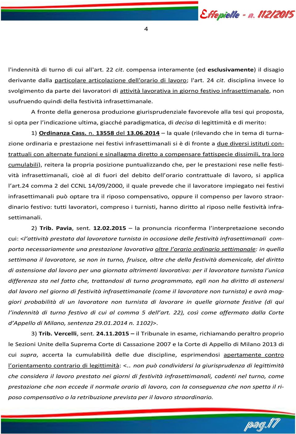 A fronte della generosa produzione giurisprudenziale favorevole alla tesi qui proposta, si opta per l indicazione ultima, giacché paradigmatica, di decisa di legittimità e di merito: 1) Ordinanza