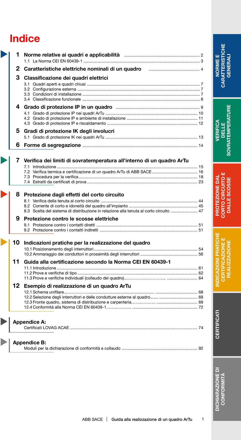 1 Grado di protezione IP nei quadri ArTu... 10 4.2 Grado di protezione IP e ambiente di installazione... 11 4.3 Grado di protezione IP e riscaldamento... 12 5 Gradi di protezione IK degli involucri 5.