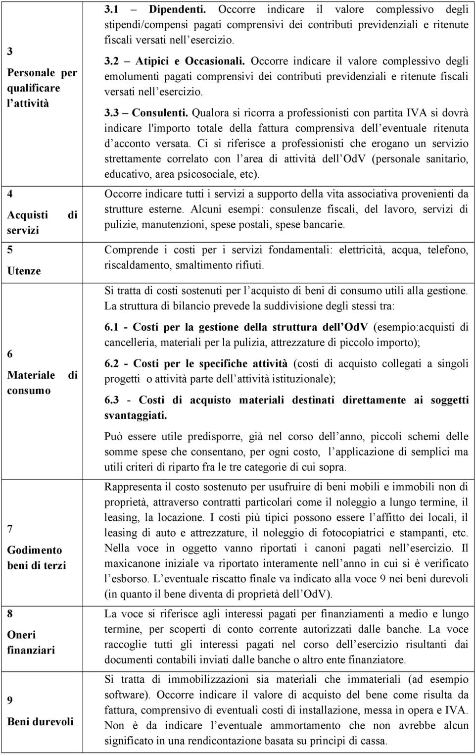 Occorre indicare il valore complessivo degli emolumenti pagati comprensivi dei contributi previdenziali e ritenute fiscali versati nell esercizio. 3.3 Consulenti.